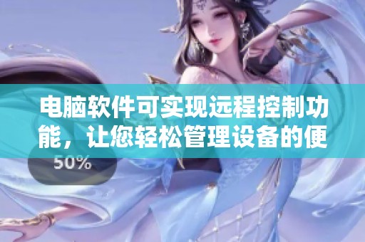电脑软件可实现远程控制功能，让您轻松管理设备的便捷体验