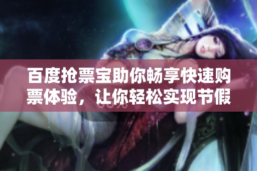 百度抢票宝助你畅享快速购票体验，让你轻松实现节假日出行愿望