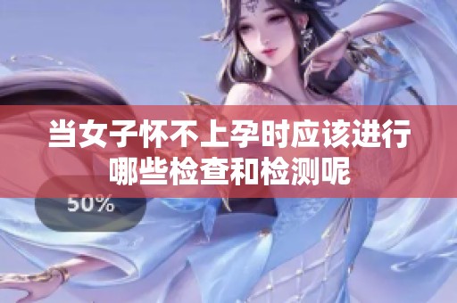 当女子怀不上孕时应该进行哪些检查和检测呢