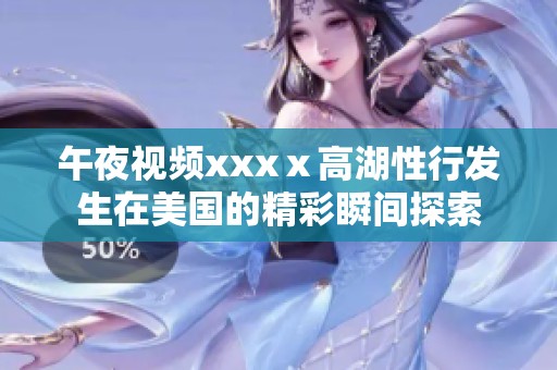 午夜视频xxxⅹ高湖性行发生在美国的精彩瞬间探索
