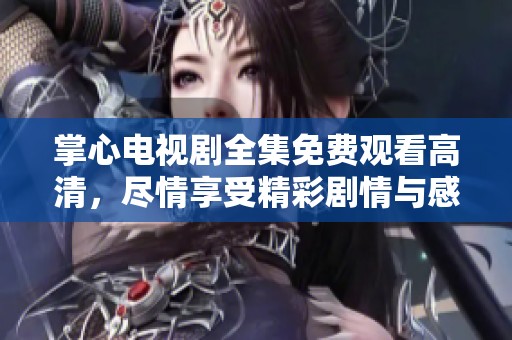 掌心电视剧全集免费观看高清，尽情享受精彩剧情与感人故事！