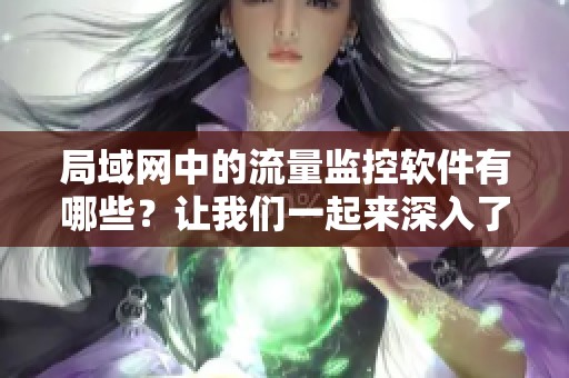 局域网中的流量监控软件有哪些？让我们一起来深入了解一下吧！