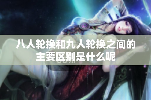 八人轮换和九人轮换之间的主要区别是什么呢