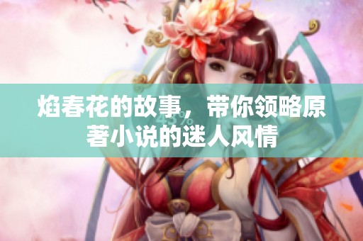 焰春花的故事，带你领略原著小说的迷人风情
