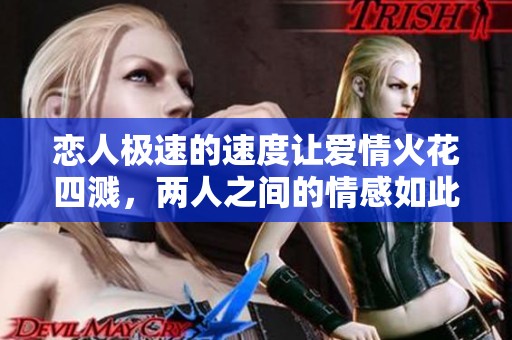恋人极速的速度让爱情火花四溅，两人之间的情感如此强烈且动人