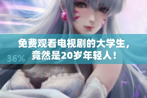 免费观看电视剧的大学生，竟然是20岁年轻人！