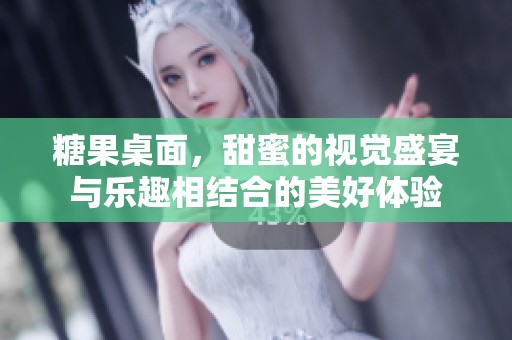 糖果桌面，甜蜜的视觉盛宴与乐趣相结合的美好体验