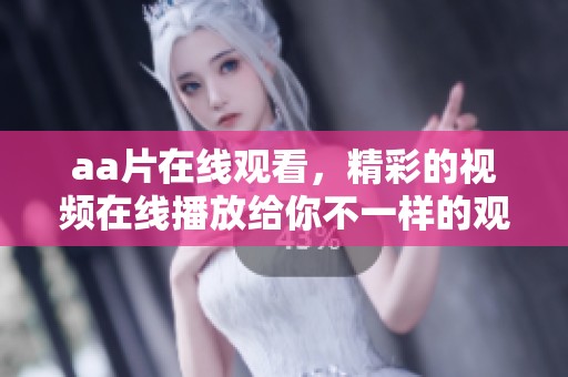 a**在线观看，精彩的视频在线播放给你不一样的观看体验