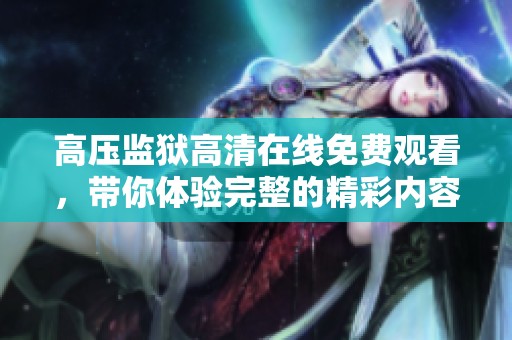 高压监狱高清在线免费观看，带你体验完整的精彩内容