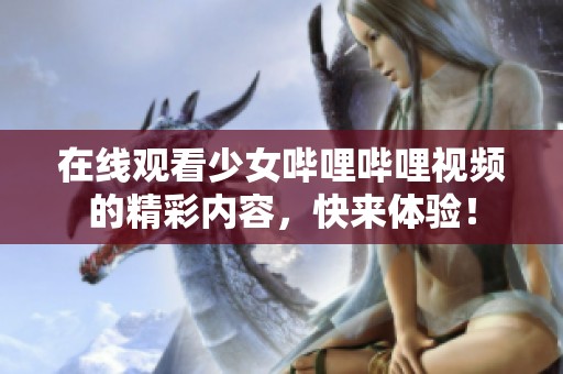 在线观看少女哔哩哔哩视频的精彩内容，快来体验！