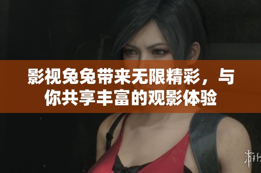 影视兔兔带来无限精彩，与你共享丰富的观影体验