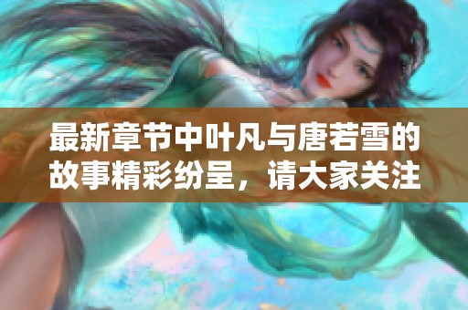 最新章节中叶凡与唐若雪的故事精彩纷呈，请大家关注！