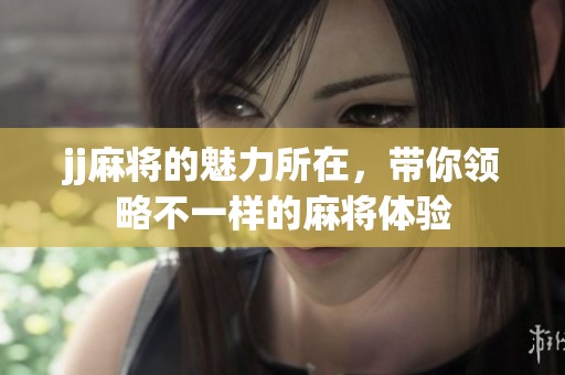 jj麻将的魅力所在，带你领略不一样的麻将体验
