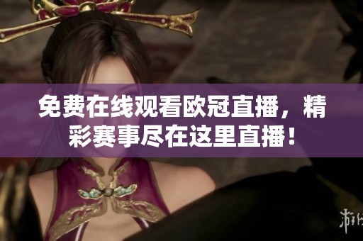 免费在线观看欧冠直播，精彩赛事尽在这里直播！