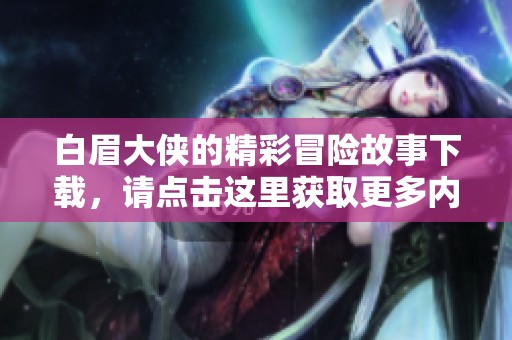 白眉大侠的精彩冒险故事下载，请点击这里获取更多内容
