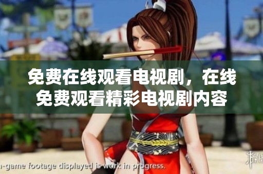 免费在线观看电视剧，在线免费观看精彩电视剧内容