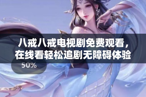 八戒八戒电视剧免费观看，在线看轻松追剧无障碍体验