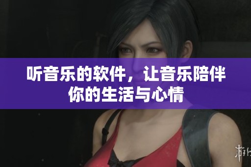听音乐的软件，让音乐陪伴你的生活与心情