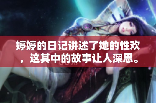 **的日记讲述了她的性欢，这其中的故事让人深思。