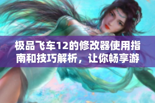 极品飞车12的修改器使用指南和技巧解析，让你畅享游戏乐趣