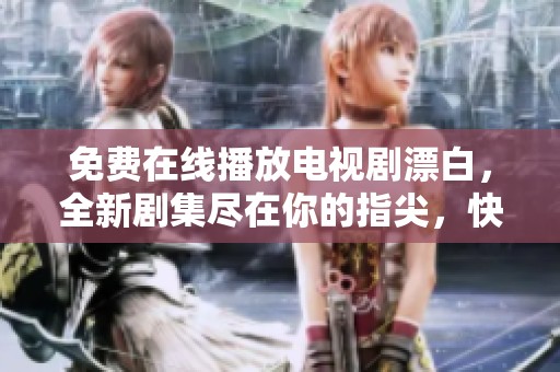 免费在线播放电视剧漂白，全新剧集尽在你的指尖，快来观看吧