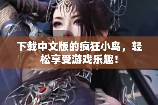 下载中文版的疯狂小鸟，轻松享受游戏乐趣！