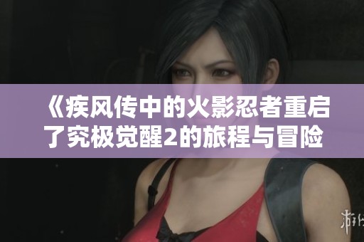 《疾风传中的火影忍者重启了究极觉醒2的旅程与冒险》
