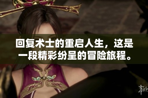 回复术士的重启人生，这是一段精彩纷呈的冒险旅程。让我们一起探索他的新生活。