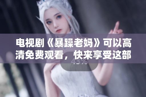 电视剧《暴躁老妈》可以高清免费观看，快来享受这部精彩的作品吧！