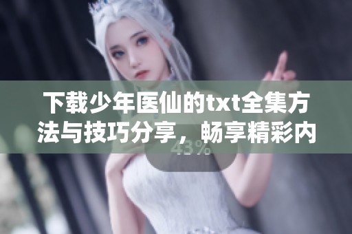 下载少年医仙的txt全集方法与技巧分享，畅享精彩内容不容错过