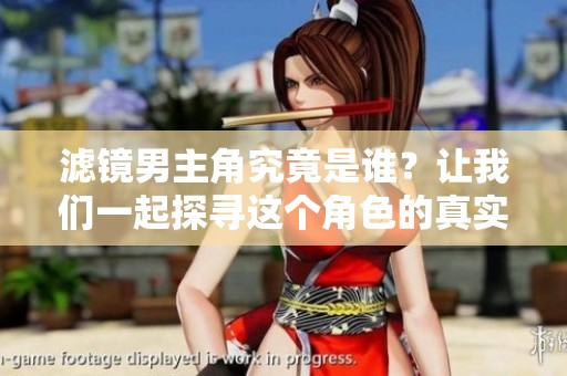 滤镜男主角究竟是谁？让我们一起探寻这个角色的真实身份