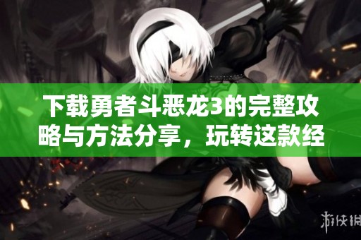 下载勇者斗恶龙3的完整攻略与方法分享，玩转这款经典游戏！