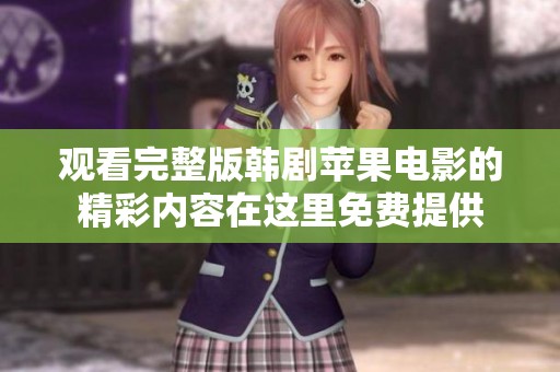 观看完整版韩剧苹果电影的精彩内容在这里免费提供