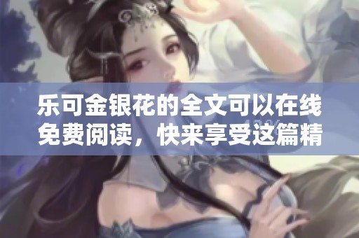 乐可金银花的全文可以在线免费阅读，快来享受这篇精彩的作品吧