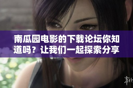 南瓜园电影的下载论坛你知道吗？让我们一起探索分享资源吧！