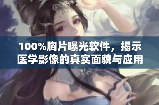 100%胸片曝光软件，揭示医学影像的真实面貌与应用潜力。