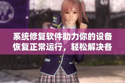 系统修复软件助力你的设备恢复正常运行，轻松解决各种系统问题