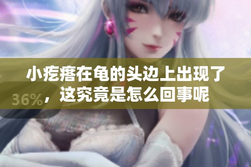 小疙瘩在龟的头边上出现了，这究竟是怎么回事呢