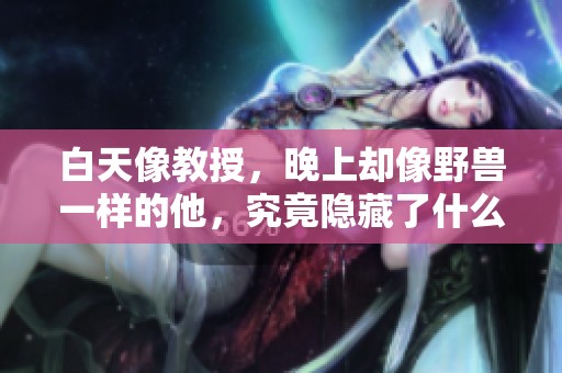 白天像教授，晚上却像野兽一样的他，究竟隐藏了什么秘密？