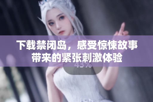 下载禁闭岛，感受惊悚故事带来的紧张刺激体验