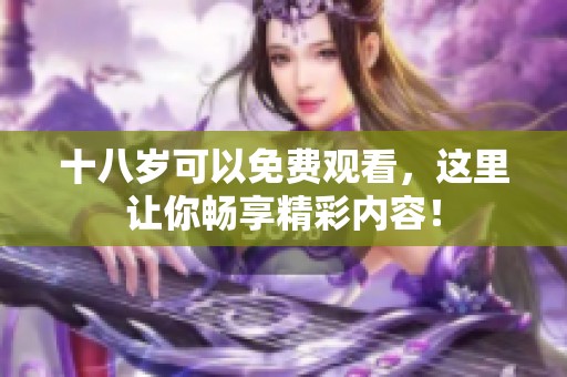 十八岁可以免费观看，这里让你畅享精彩内容！
