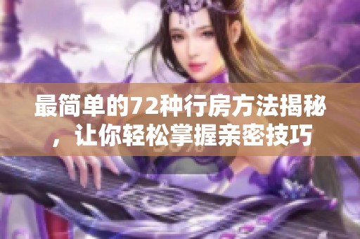 最简单的72种行房方法揭秘，让你轻松掌握亲密技巧