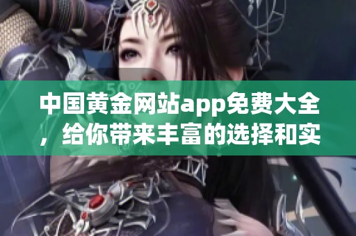 中国黄金网站app免费大全，给你带来丰富的选择和实用体验