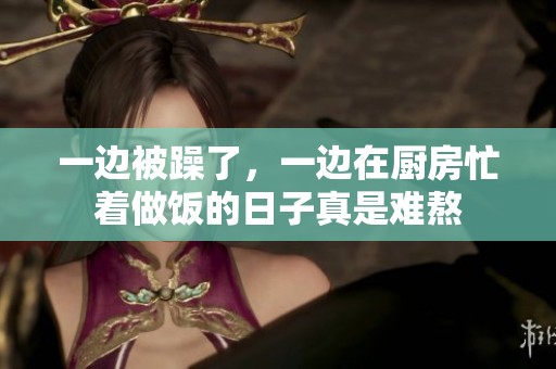 一边被躁了，一边在厨房忙着做饭的日子真是难熬