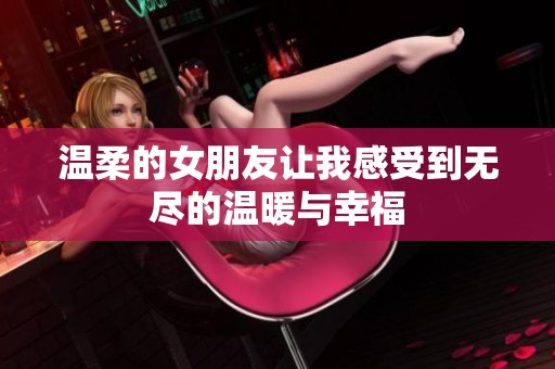 温柔的女朋友让我感受到无尽的温暖与幸福