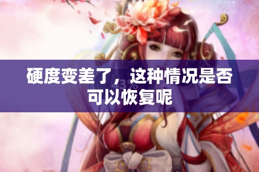硬度变差了，这种情况是否可以恢复呢