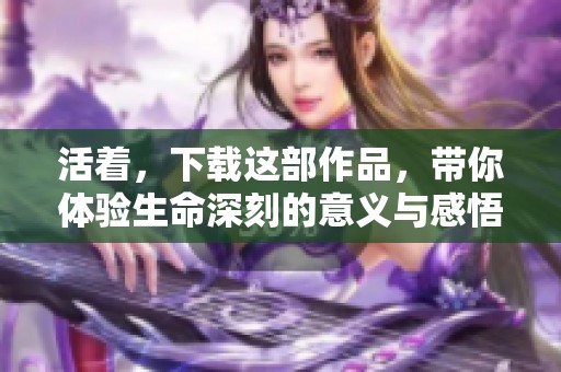 活着，下载这部作品，带你体验生命深刻的意义与感悟