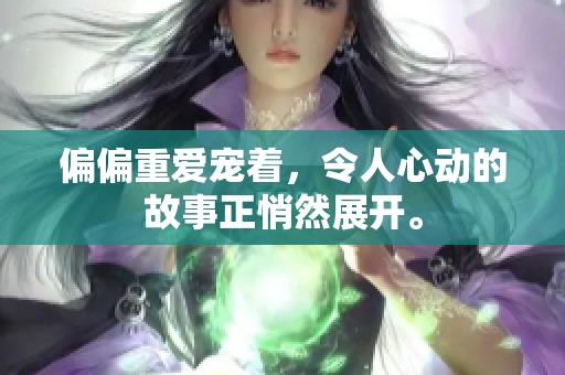 偏偏重爱宠着，令人心动的故事正悄然展开。