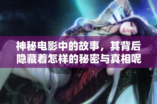 神秘电影中的故事，其背后隐藏着怎样的秘密与真相呢