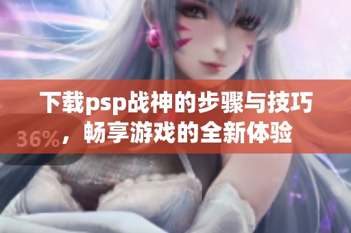 下载psp战神的步骤与技巧，畅享游戏的全新体验